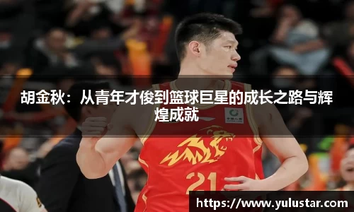 胡金秋：从青年才俊到篮球巨星的成长之路与辉煌成就